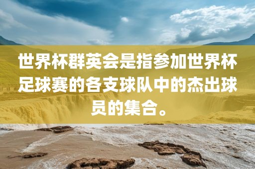 世界杯群英会是指参加世界杯足球赛的各支球队中的杰出球员的集合。
