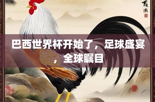 巴西世界杯开始了，足球盛宴，全球瞩目