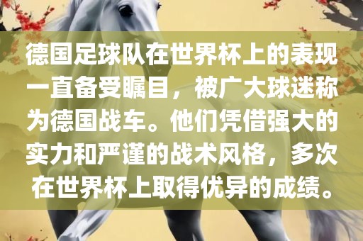 德国足球队在世界杯上的表现一直备受瞩目，被广大球迷称为德国战车。他们凭借强大的实力和严谨的战术风格，多次在世界杯上取得优异的成绩。金炬实业股份有限公司