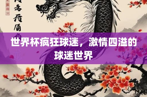 世界杯疯狂球迷，激情四溢的球迷世界金炬实业股份有限公司